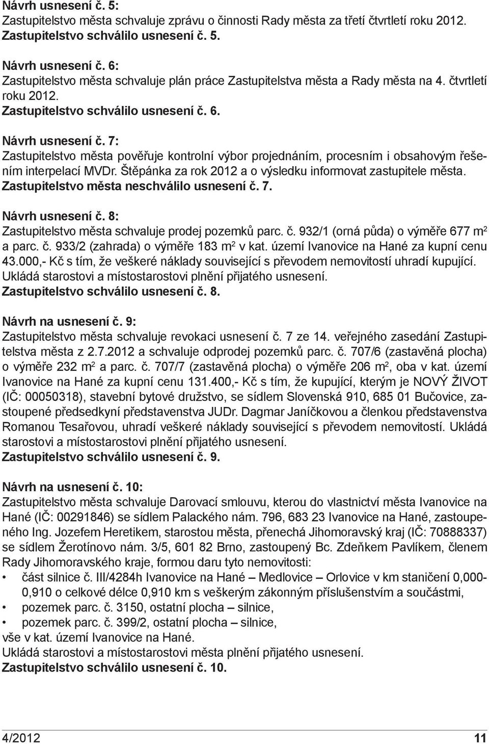 7: Zastupitelstvo města pověřuje kontrolní výbor projednáním, procesním i obsahovým řešením interpelací MVDr. Štěpánka za rok 2012 a o výsledku informovat zastupitele města.