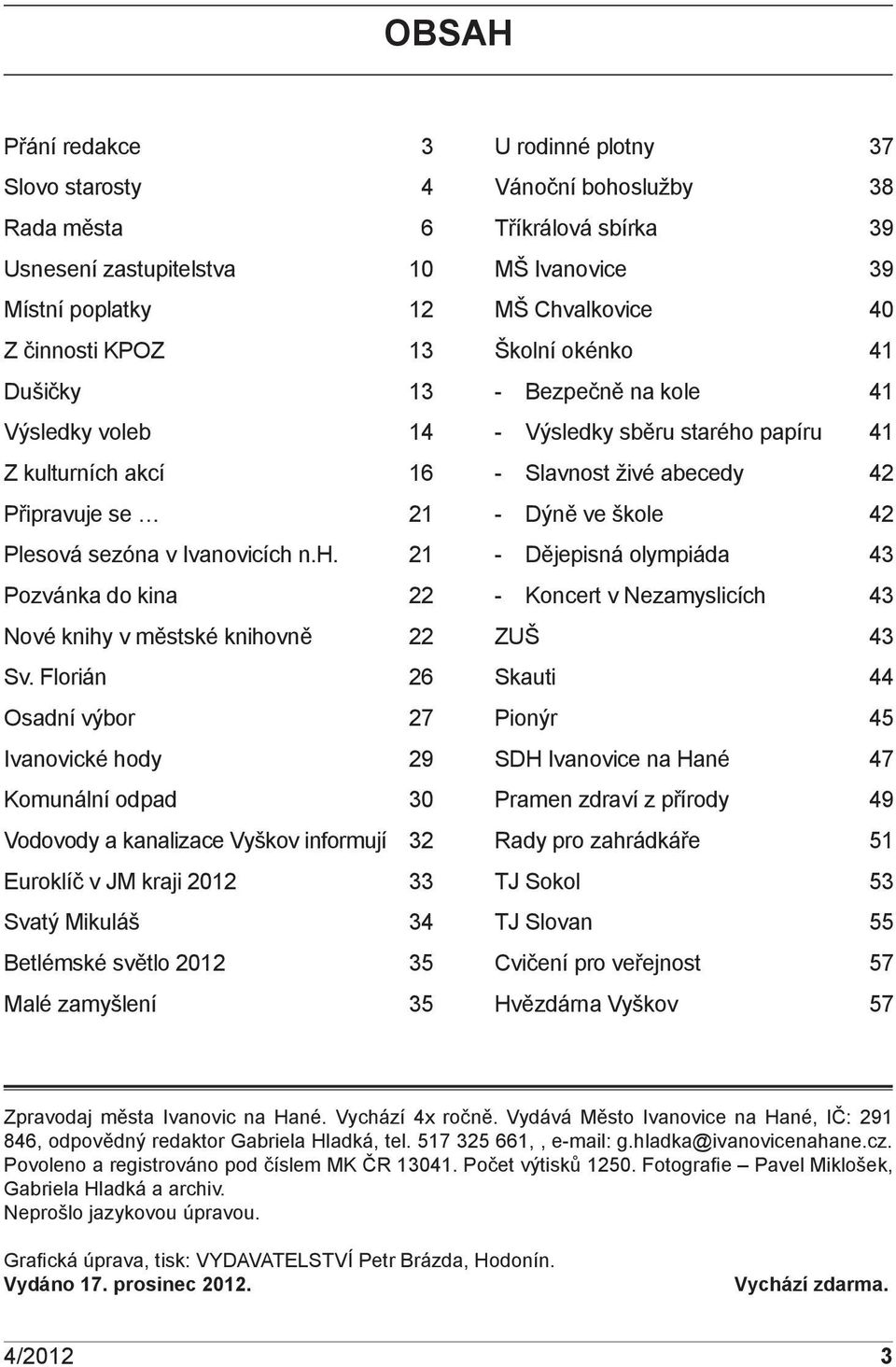 Florián 26 Osadní výbor 27 Ivanovické hody 29 Komunální odpad 30 Vodovody a kanalizace Vyškov informují 32 Euroklíč v JM kraji 2012 33 Svatý Mikuláš 34 Betlémské světlo 2012 35 Malé zamyšlení 35 U