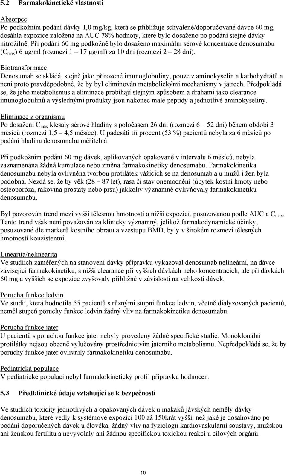 Biotransformace Denosumab se skládá, stejně jako přirozené imunoglobuliny, pouze z aminokyselin a karbohydrátů a není proto pravděpodobné, že by byl eliminován metabolickými mechanismy v játrech.