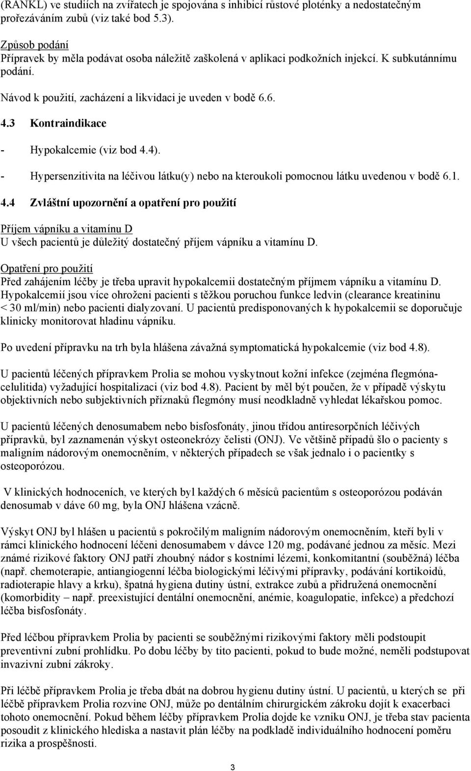 3 Kontraindikace - Hypokalcemie (viz bod 4.4). - Hypersenzitivita na léčivou látku(y) nebo na kteroukoli pomocnou látku uvedenou v bodě 6.1. 4.4 Zvláštní upozornění a opatření pro použití Příjem vápníku a vitamínu D U všech pacientů je důležitý dostatečný příjem vápníku a vitamínu D.