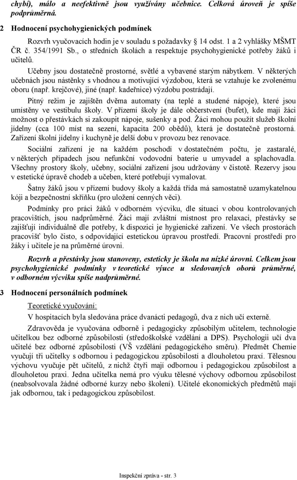 V některých učebnách jsou nástěnky s vhodnou a motivující výzdobou, která se vztahuje ke zvolenému oboru (např. krejčové), jiné (např. kadeřnice) výzdobu postrádají.