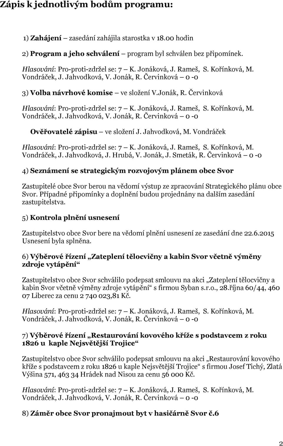 Červinková 0-0 4) Seznámení se strategickým rozvojovým plánem obce Svor Zastupitelé obce Svor berou na vědomí výstup ze zpracování Strategického plánu obce Svor.