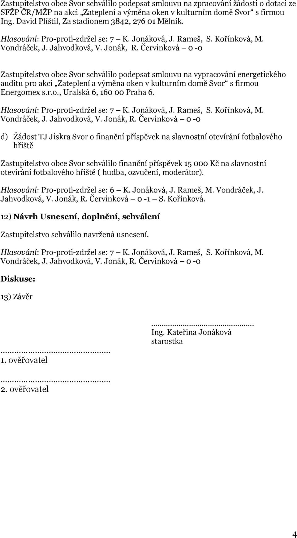 Zastupitelstvo obce Svor schválilo podepsat smlouvu na vypracování energetického auditu pro akci Zateplení a výměna oken v kulturním domě Svor s firmou Energomex s.r.o., Uralská 6, 160 00 Praha 6.