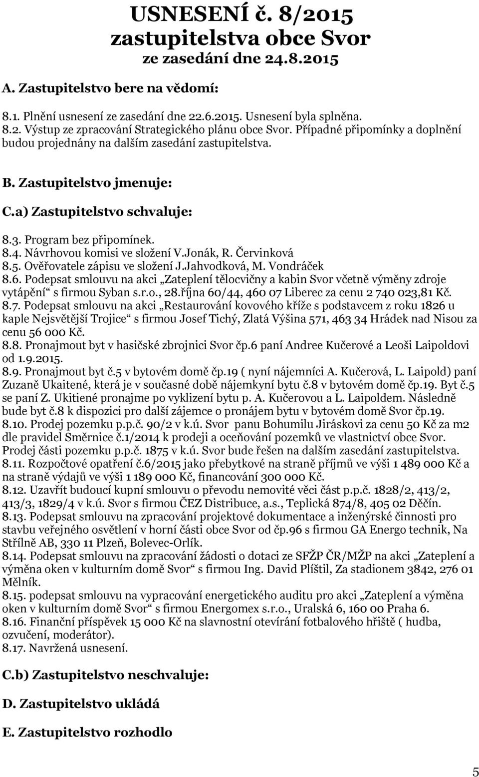 Návrhovou komisi ve složení V.Jonák, R. Červinková 8.5. Ověřovatele zápisu ve složení J.Jahvodková, M. Vondráček 8.6.