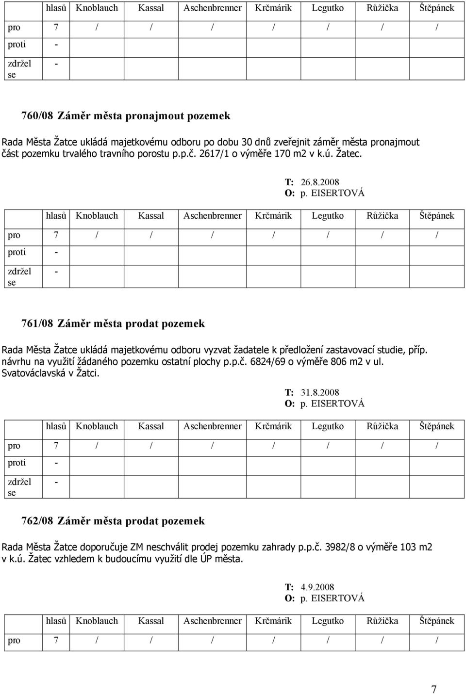 2008 proti 761/08 Záměr města prodat pozemek Rada Města Žatce ukládá majetkovému odboru vyzvat žadatele k předložení zastavovací studie, příp.