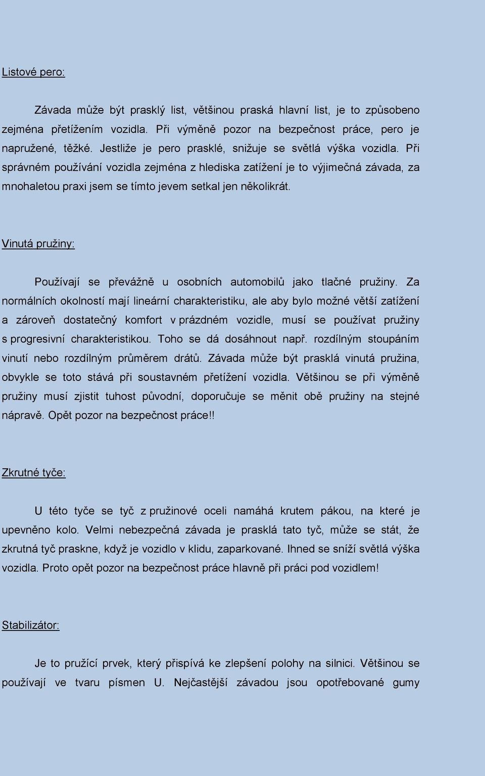 Při správném používání vozidla zejména z hlediska zatížení je to výjimečná závada, za mnohaletou praxi jsem se tímto jevem setkal jen několikrát.