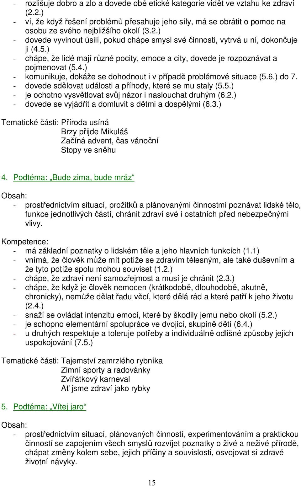 6.) do 7. - dovede sdělovat události a příhody, které se mu staly (5.5.) - je ochotno vysvětlovat svůj názor i naslouchat druhým (6.2.) - dovede se vyjádřit a domluvit s dětmi a dospělými (6.3.