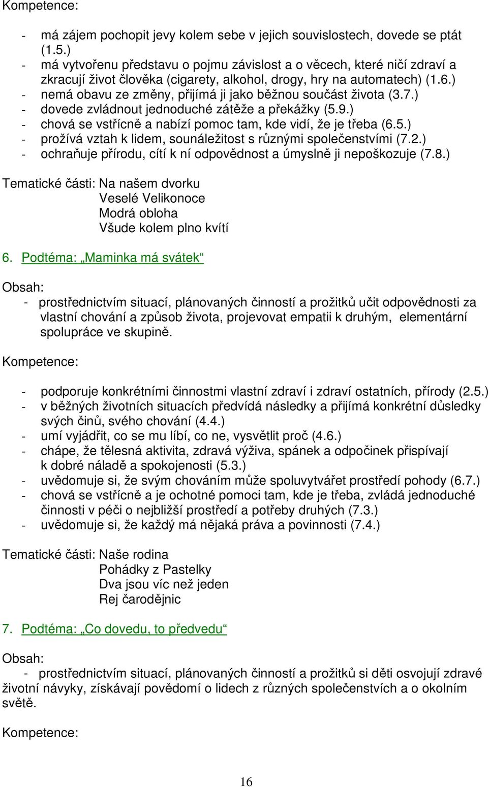 ) - nemá obavu ze změny, přijímá ji jako běžnou součást života (3.7.) - dovede zvládnout jednoduché zátěže a překážky (5.9.) - chová se vstřícně a nabízí pomoc tam, kde vidí, že je třeba (6.5.) - prožívá vztah k lidem, sounáležitost s různými společenstvími (7.