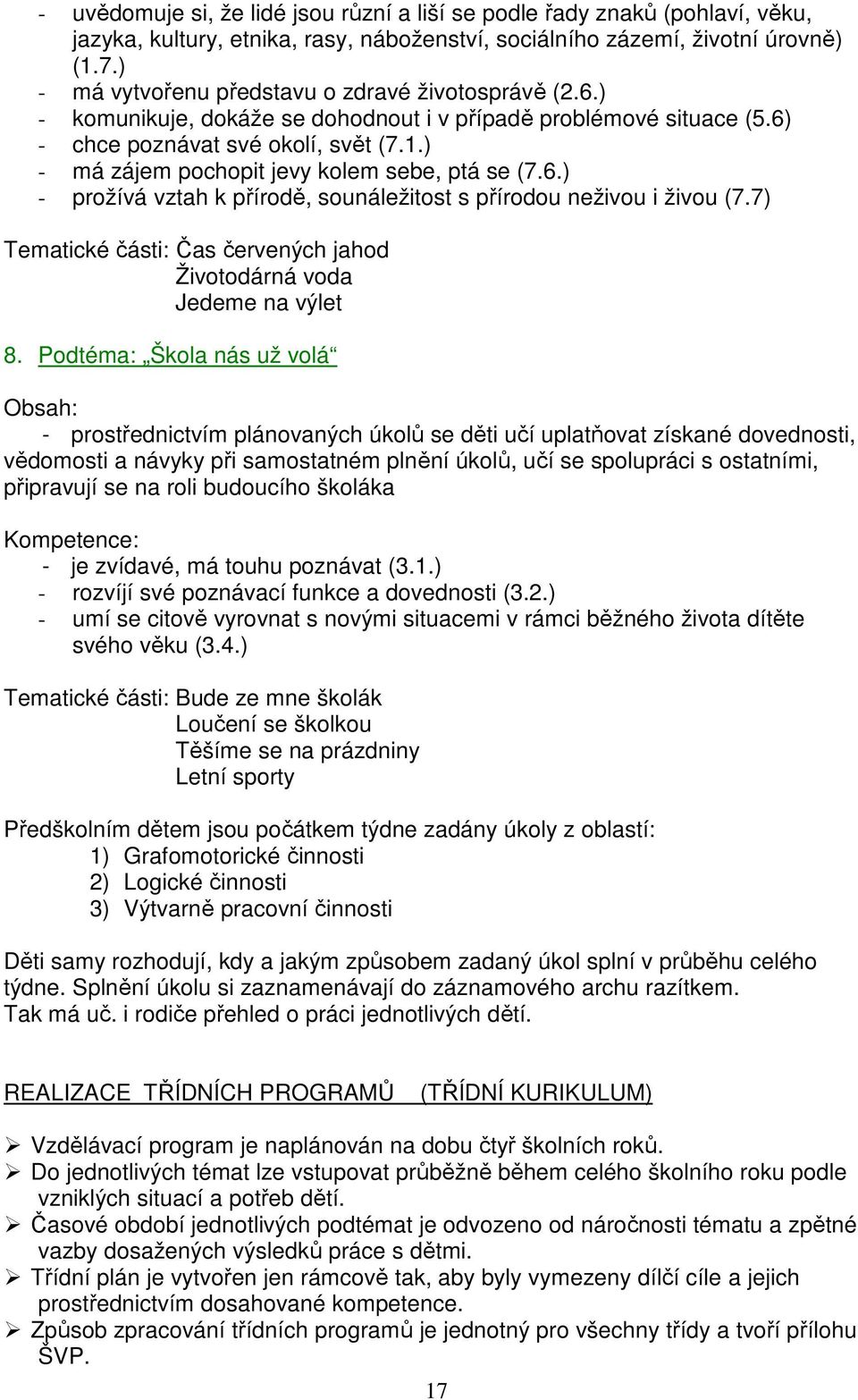 ) - má zájem pochopit jevy kolem sebe, ptá se (7.6.) - prožívá vztah k přírodě, sounáležitost s přírodou neživou i živou (7.7) Tematické části: Čas červených jahod Životodárná voda Jedeme na výlet 8.