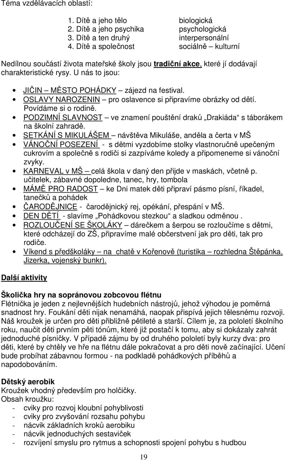 OSLAVY NAROZENIN pro oslavence si připravíme obrázky od dětí. Povídáme si o rodině. PODZIMNÍ SLAVNOST ve znamení pouštění draků Drakiáda s táborákem na školní zahradě.