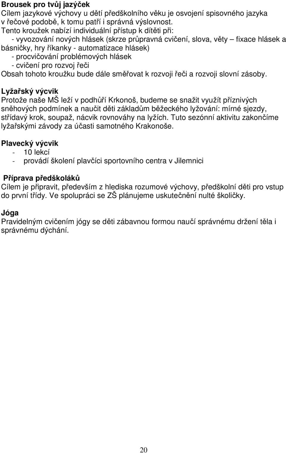 problémových hlásek - cvičení pro rozvoj řeči Obsah tohoto kroužku bude dále směřovat k rozvoji řeči a rozvoji slovní zásoby.