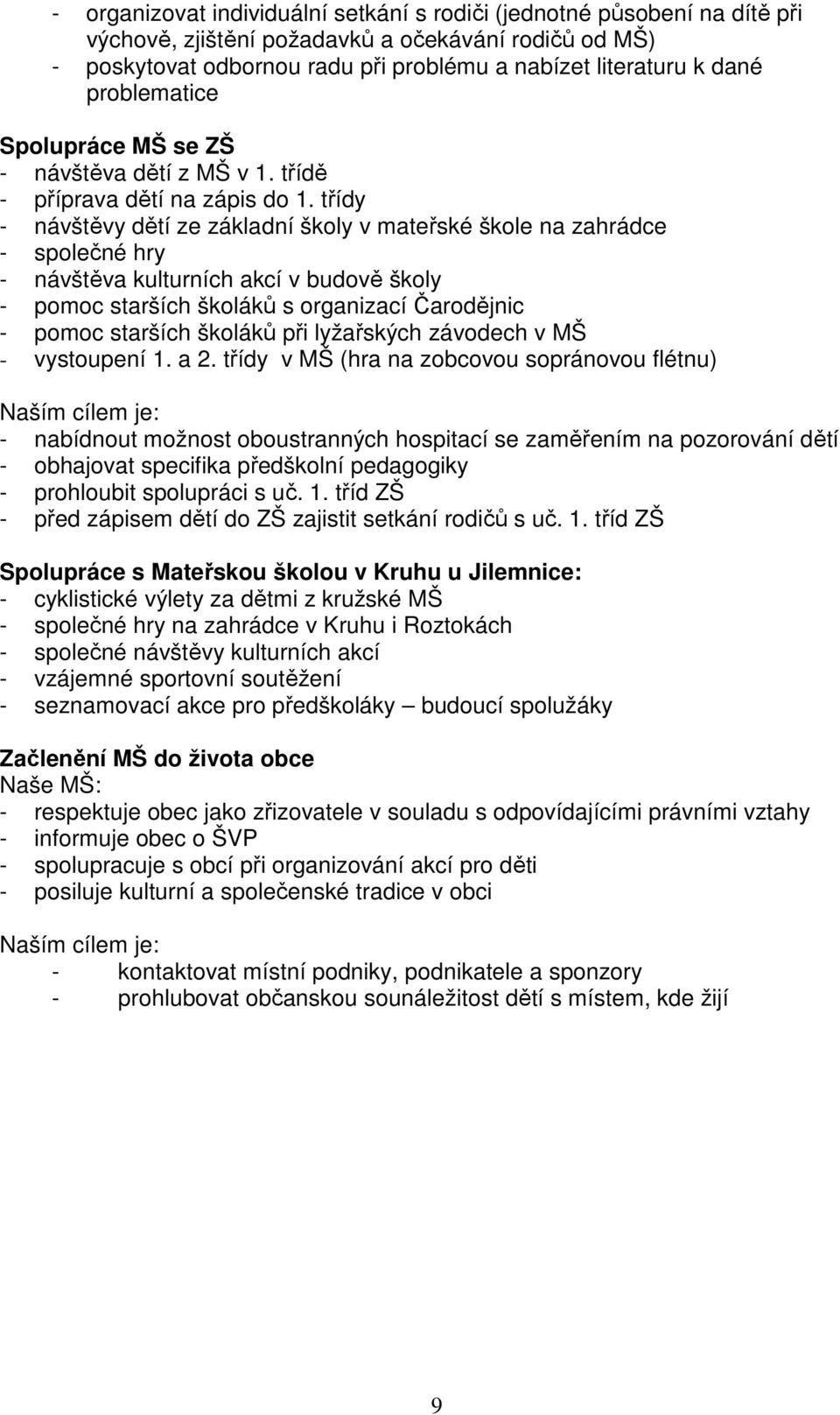 třídy - návštěvy dětí ze základní školy v mateřské škole na zahrádce - společné hry - návštěva kulturních akcí v budově školy - pomoc starších školáků s organizací Čarodějnic - pomoc starších školáků