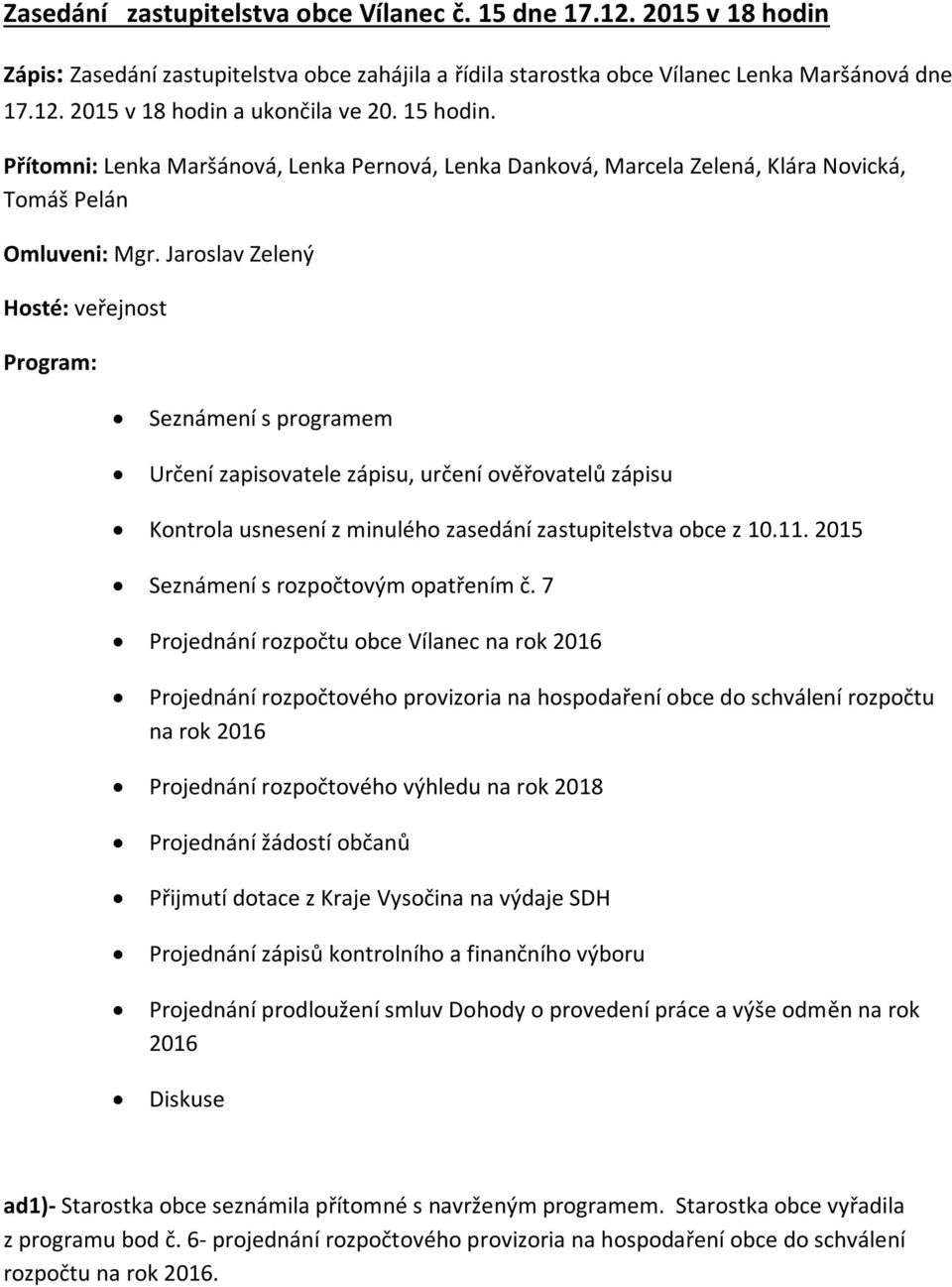 Jaroslav Zelený Hosté: veřejnost Program: Seznámení s programem Určení zapisovatele zápisu, určení ověřovatelů zápisu Kontrola usnesení z minulého zasedání zastupitelstva obce z 10.11.