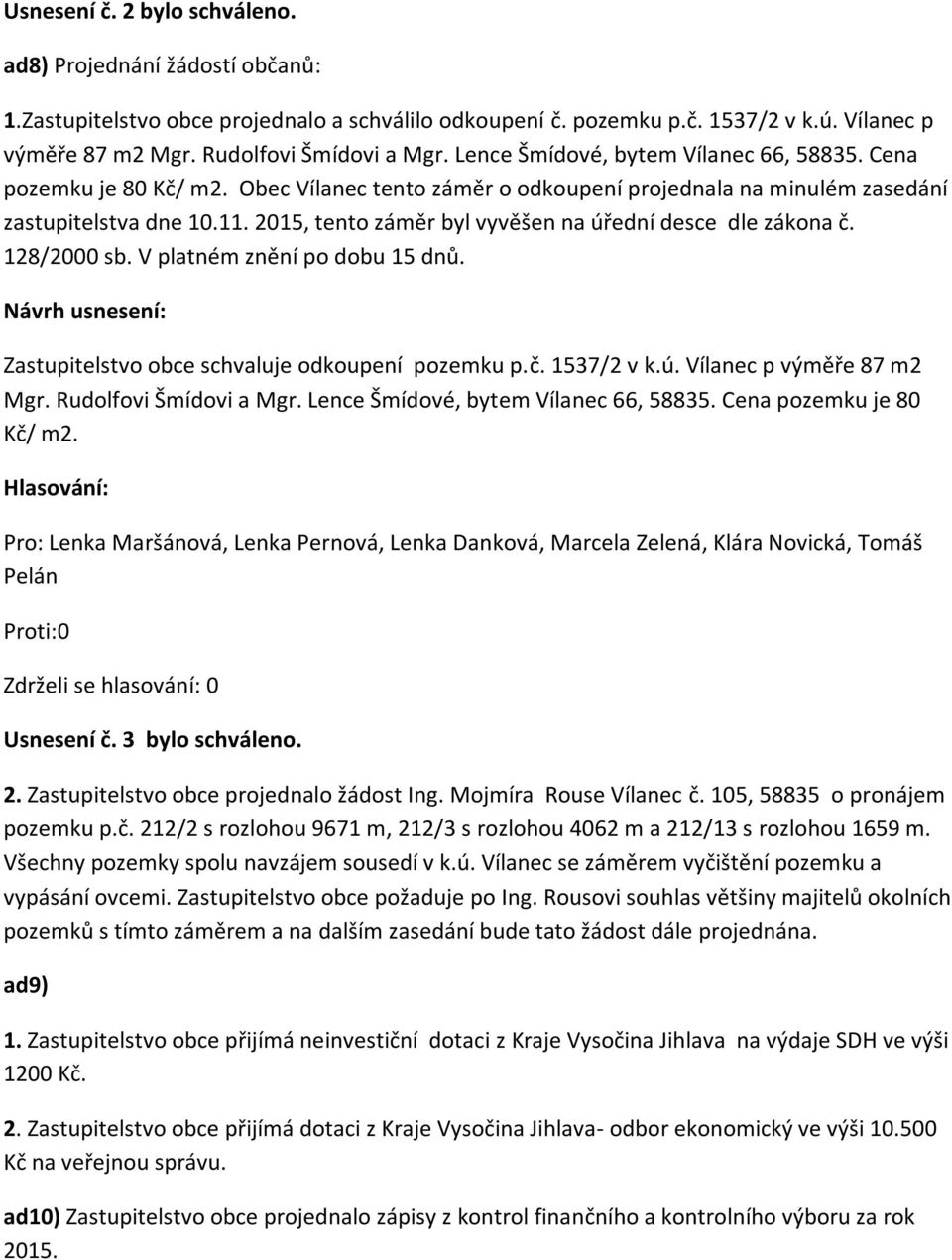 2015, tento záměr byl vyvěšen na úřední desce dle zákona č. 128/2000 sb. V platném znění po dobu 15 dnů. Zastupitelstvo obce schvaluje odkoupení pozemku p.č. 1537/2 v k.ú. Vílanec p výměře 87 m2 Mgr.