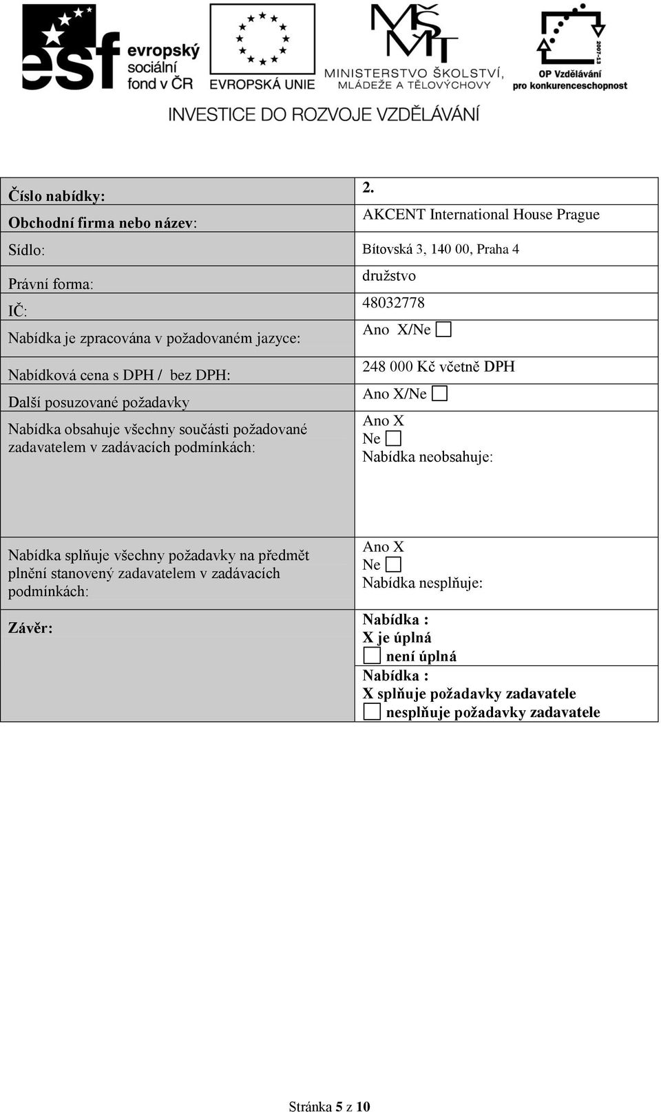 DPH: Další posuzované požadavky Nabídka obsahuje všechny součásti požadované zadavatelem v zadávacích podmínkách: družstvo 48032778 Ano X/Ne 248 000 Kč včetně