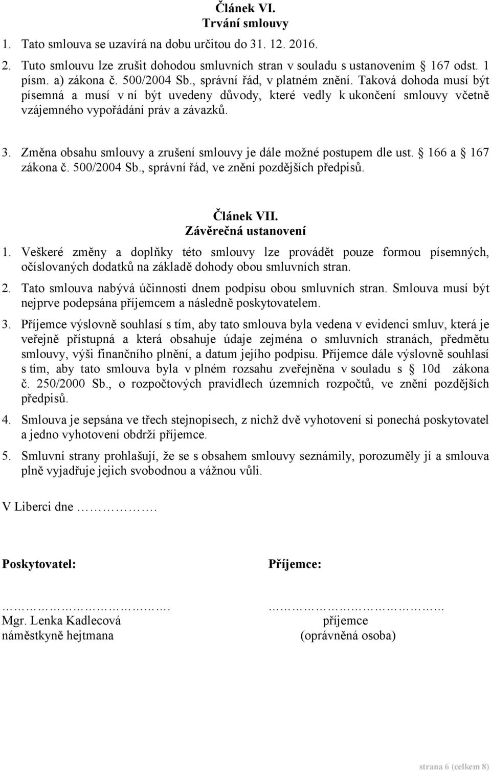 Změna obsahu smlouvy a zrušení smlouvy je dále možné postupem dle ust. 166 a 167 zákona č. 500/2004 Sb., správní řád, ve znění pozdějších předpisů. Článek VII. Závěrečná ustanovení 1.