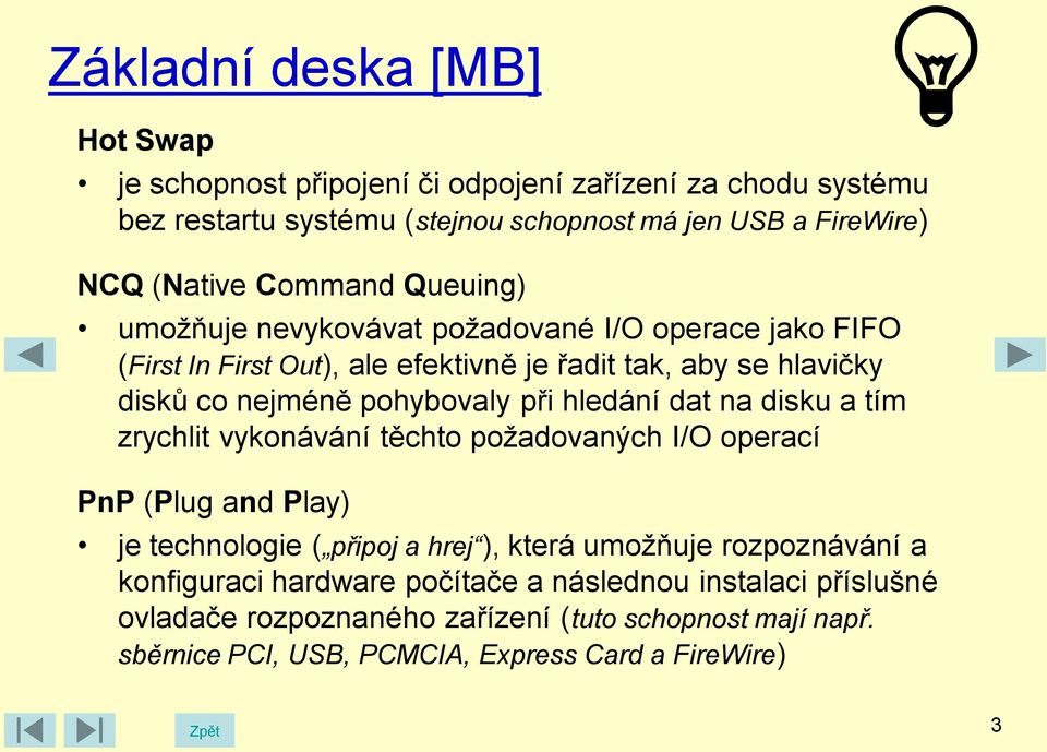 na disku a tím zrychlit vykonávání těchto požadovaných I/O operací PnP (Plug and Play) je technologie ( připoj a hrej ), která umožňuje rozpoznávání a konfiguraci