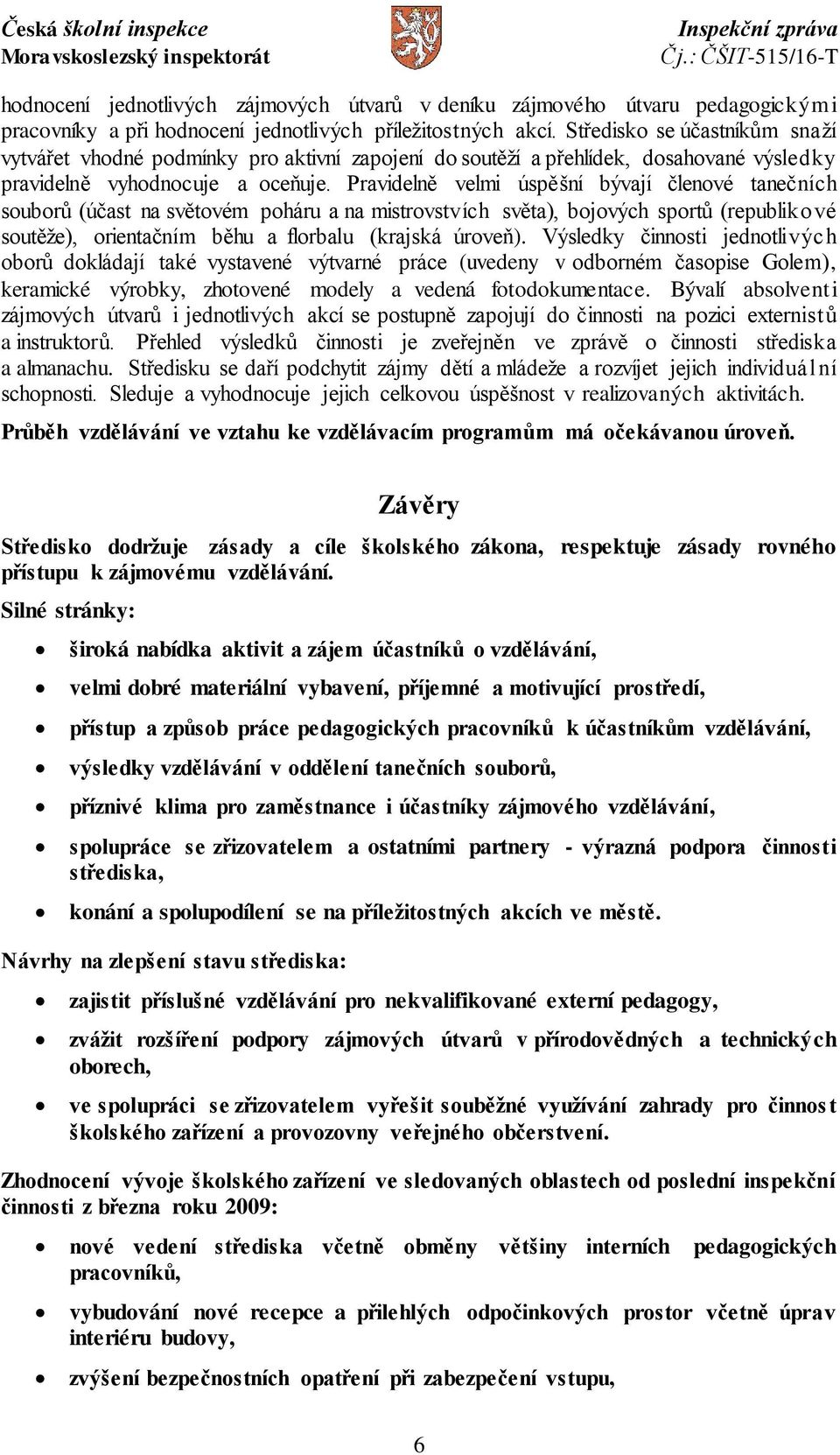 Pravidelně velmi úspěšní bývají členové tanečních souborů (účast na světovém poháru a na mistrovstvích světa), bojových sportů (republikové soutěže), orientačním běhu a florbalu (krajská úroveň).