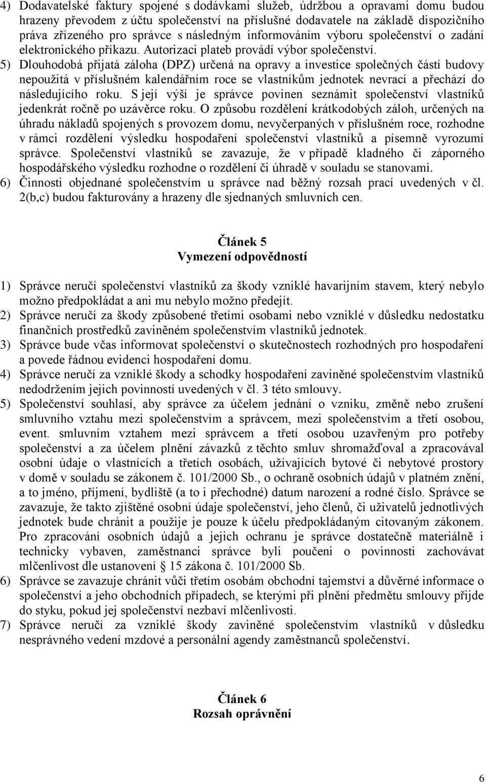 5) Dlouhodobá přijatá záloha (DPZ) určená na opravy a investice společných částí budovy nepoužitá v příslušném kalendářním roce se vlastníkům jednotek nevrací a přechází do následujícího roku.