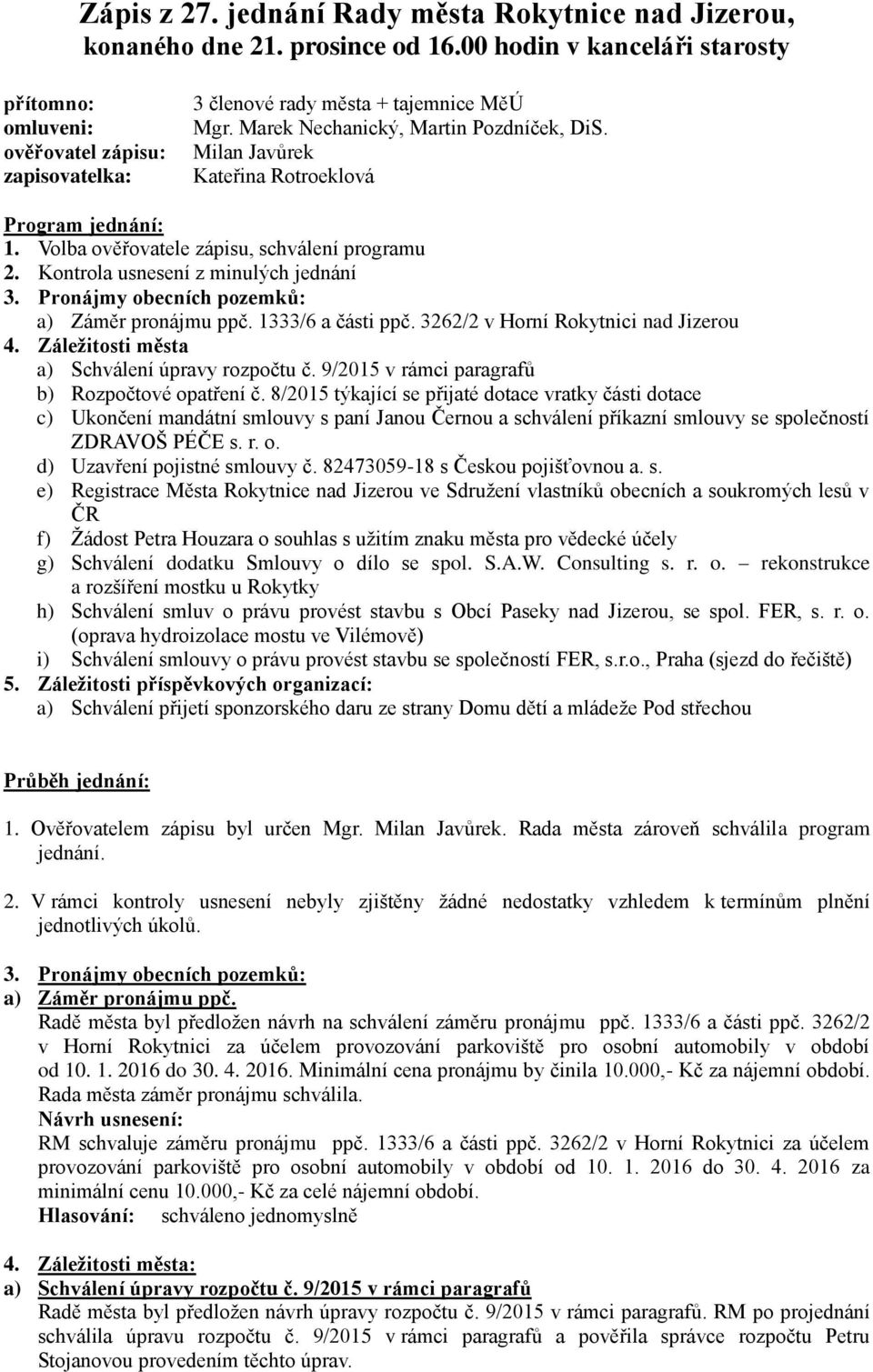 Milan Javůrek Kateřina Rotroeklová Program jednání: 1. Volba ověřovatele zápisu, schválení programu 2. Kontrola usnesení z minulých jednání 3. Pronájmy obecních pozemků: a) Záměr pronájmu ppč.