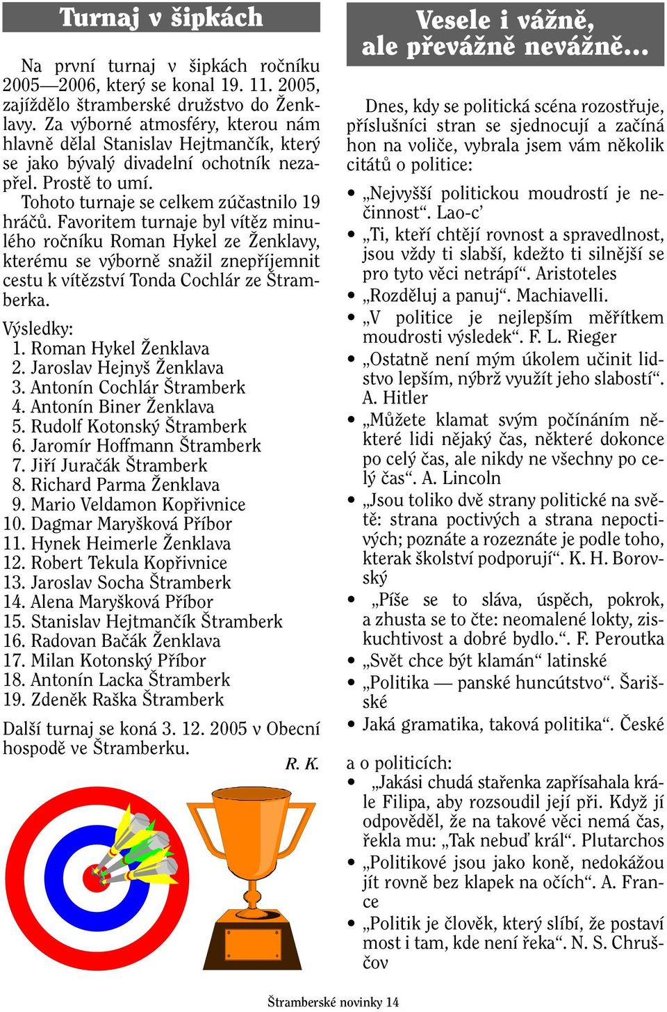 Favoritem turnaje byl vítûz minulého roãníku Roman Hykel ze Îenklavy, kterému se v bornû snaïil znepfiíjemnit cestu k vítûzství Tonda Cochlár ze tramberka. V sledky: 11. Roman Hykel Îenklava 12.