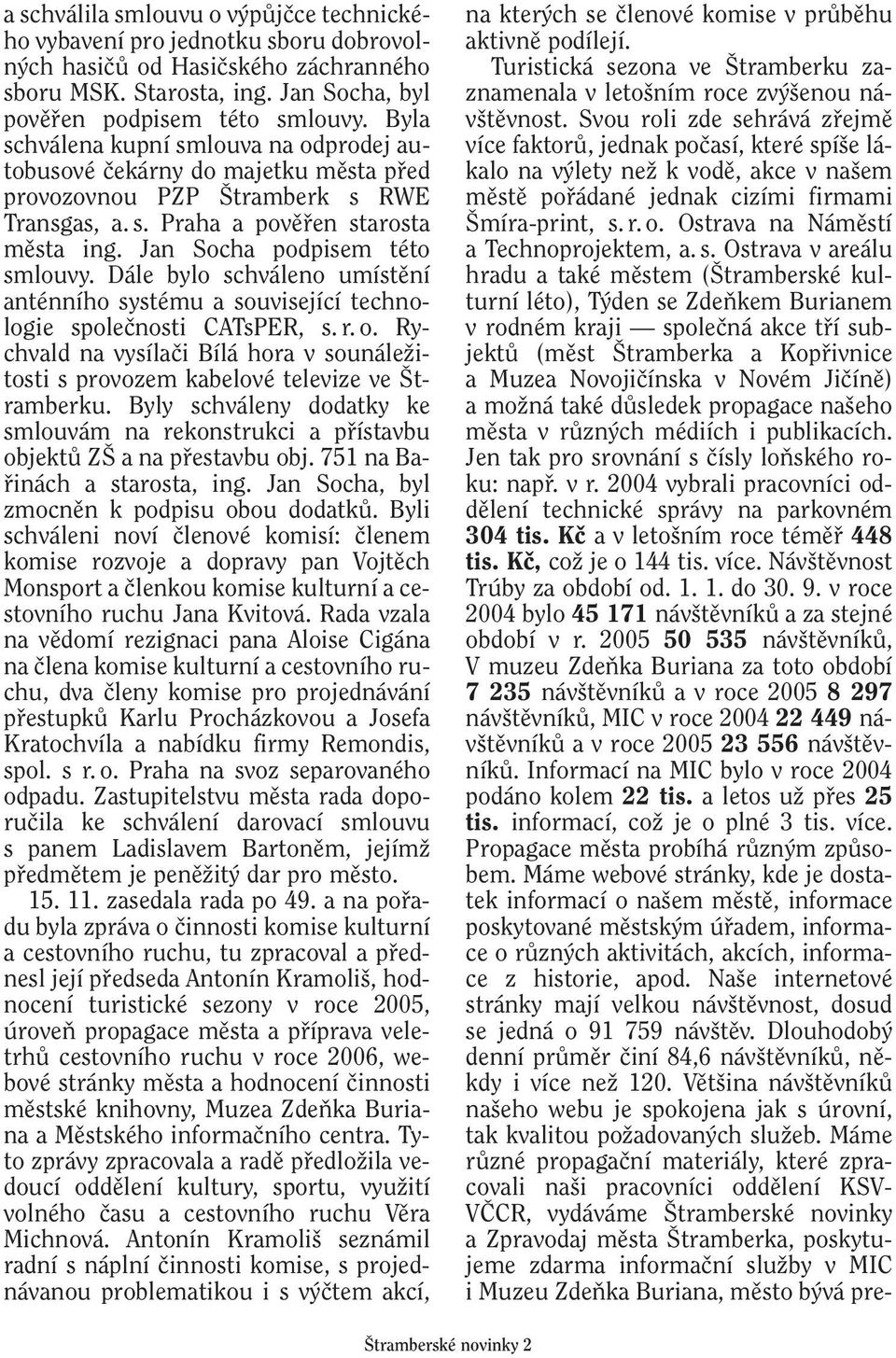 Dále bylo schváleno umístûní anténního systému a související technologie spoleãnosti CATsPER, s. r. o. Rychvald na vysílaãi Bílá hora v sounáleïitosti s provozem kabelové televize ve tramberku.