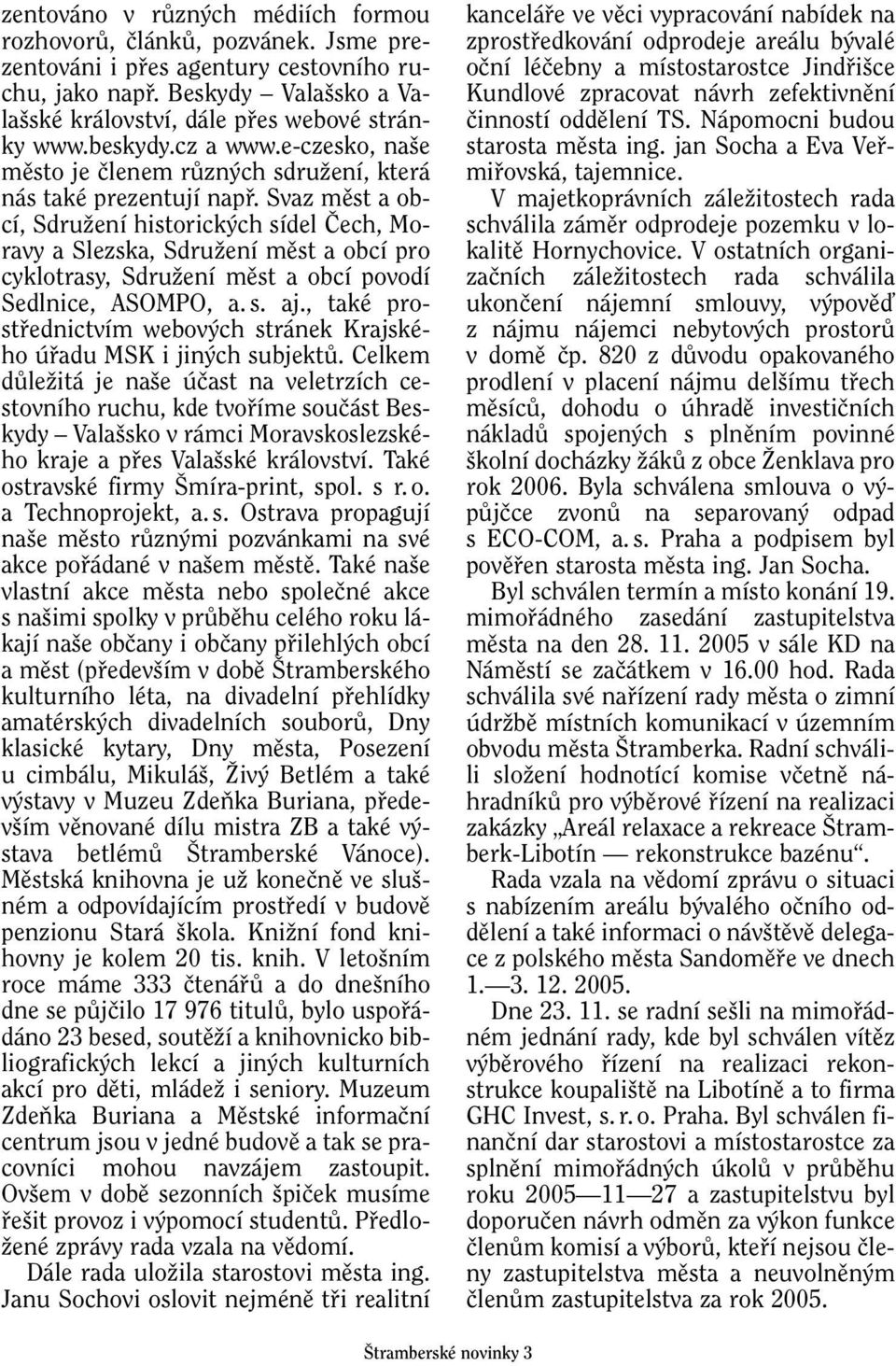 Svaz mûst a obcí, SdruÏení historick ch sídel âech, Moravy a Slezska, SdruÏení mûst a obcí pro cyklotrasy, SdruÏení mûst a obcí povodí Sedlnice, ASOMPO, a. s. aj.