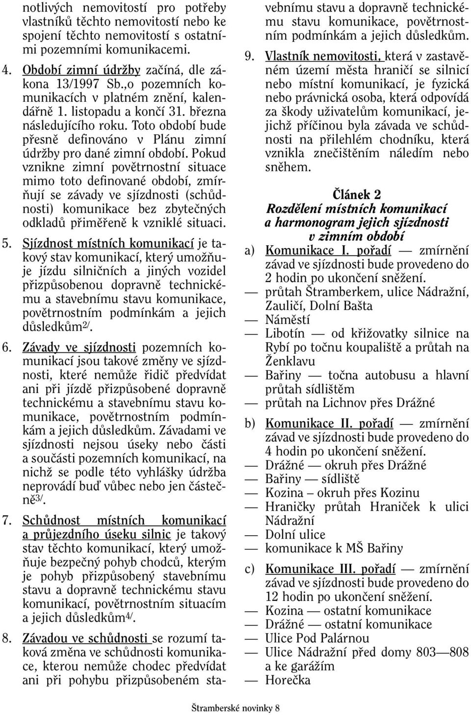 Pokud vznikne zimní povûtrnostní situace mimo toto definované období, zmír- Àují se závady ve sjízdnosti (schûdnosti) komunikace bez zbyteãn ch odkladû pfiimûfienû k vzniklé situaci. 5.