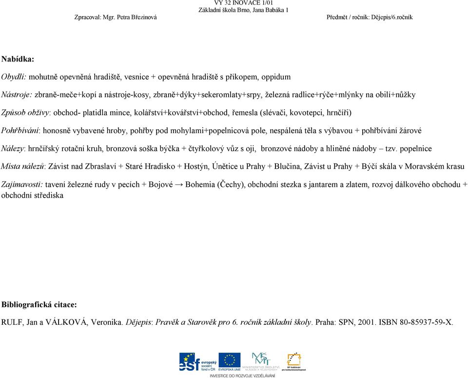 nespálená těla s výbavou + pohřbívání žárové Nálezy: hrnčířský rotační kruh, bronzová soška býčka + čtyřkolový vůz s oji, bronzové nádoby a hliněné nádoby tzv.