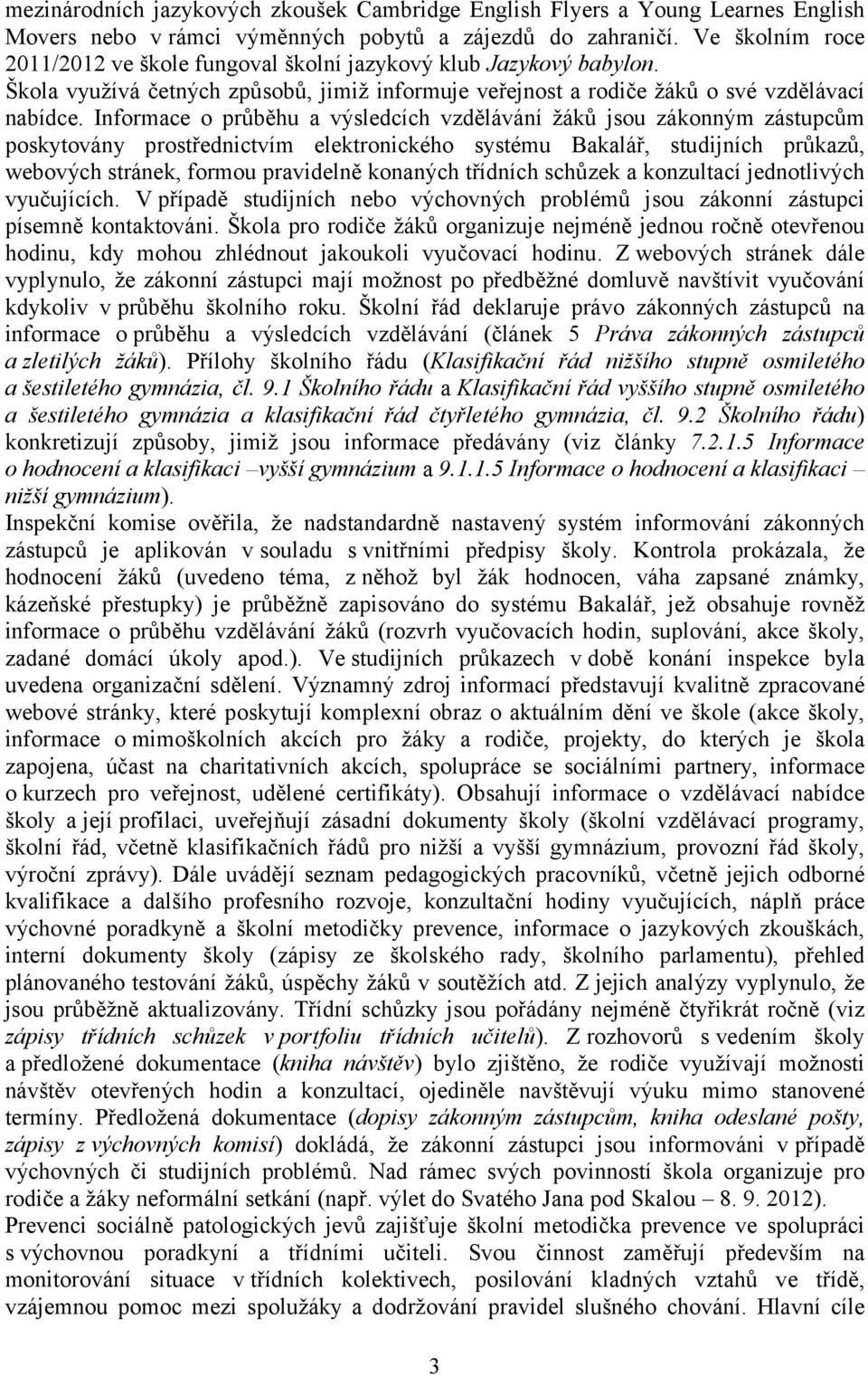 Informace o průběhu a výsledcích vzdělávání žáků jsou zákonným zástupcům poskytovány prostřednictvím elektronického systému Bakalář, studijních průkazů, webových stránek, formou pravidelně konaných