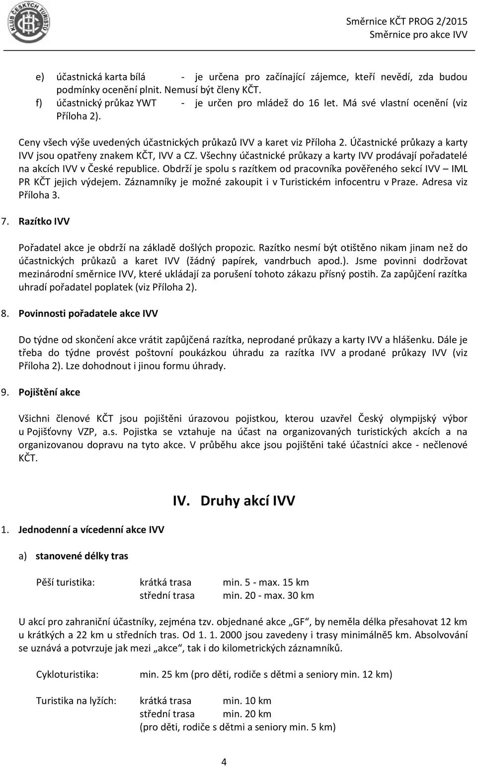 Všechny účastnické průkazy a karty IVV prodávají pořadatelé na akcích IVV v České republice. Obdrží je spolu s razítkem od pracovníka pověřeného sekcí IVV IML PR KČT jejich výdejem.