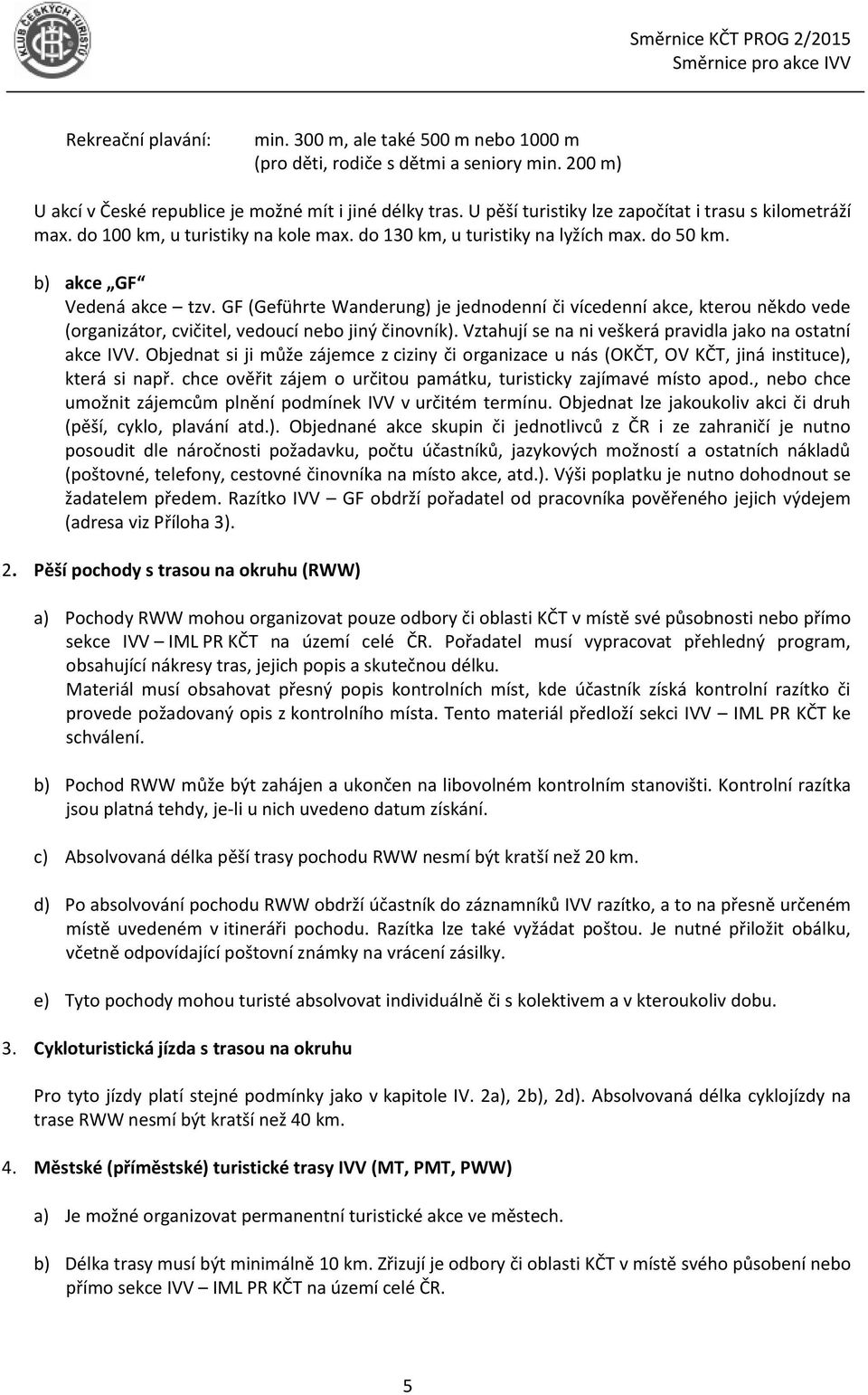 GF (Geführte Wanderung) je jednodenní či vícedenní akce, kterou někdo vede (organizátor, cvičitel, vedoucí nebo jiný činovník). Vztahují se na ni veškerá pravidla jako na ostatní akce IVV.