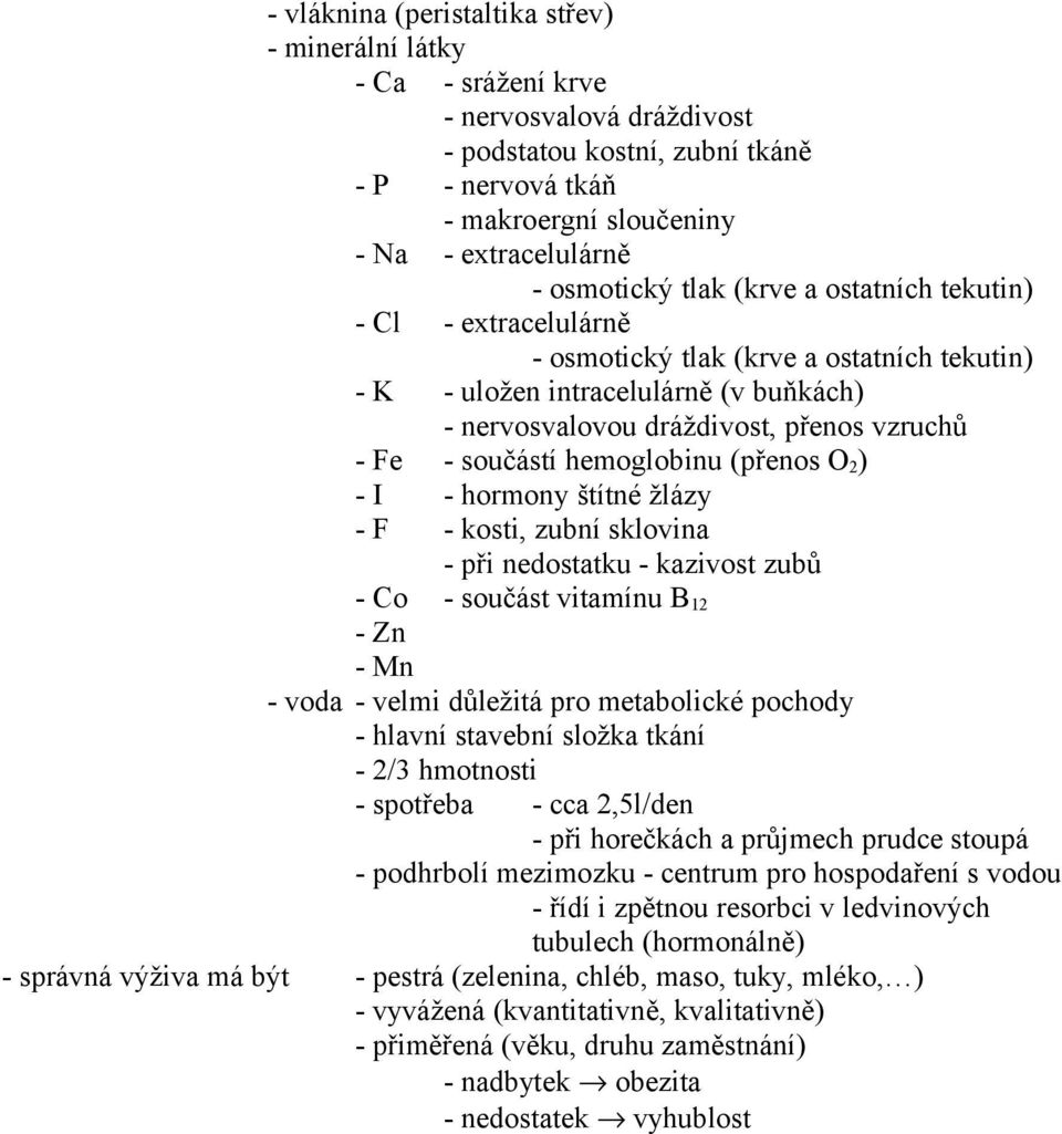 součástí hemoglobinu (přenos O 2 ) - I - hormony štítné žlázy - F - kosti, zubní sklovina - při nedostatku - kazivost zubů - Co - součást vitamínu B 12 - Zn - Mn - voda - velmi důležitá pro