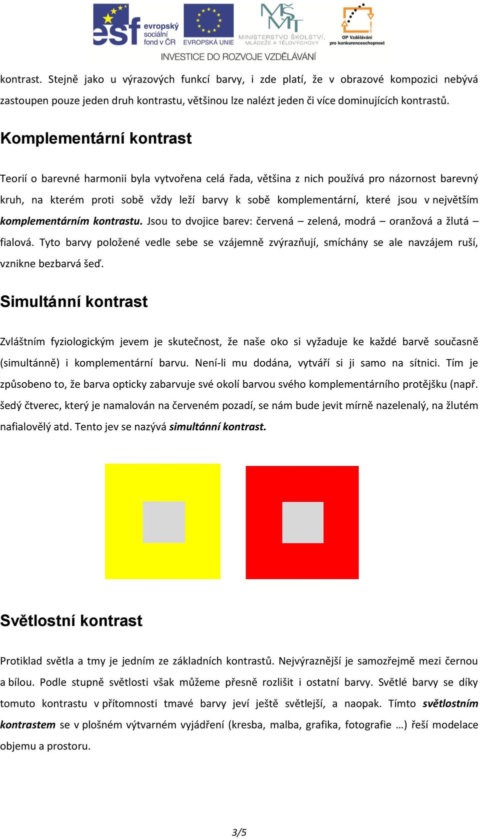 největším komplementárním kontrastu. Jsou to dvojice barev: červená zelená, modrá oranžová a žlutá fialová.