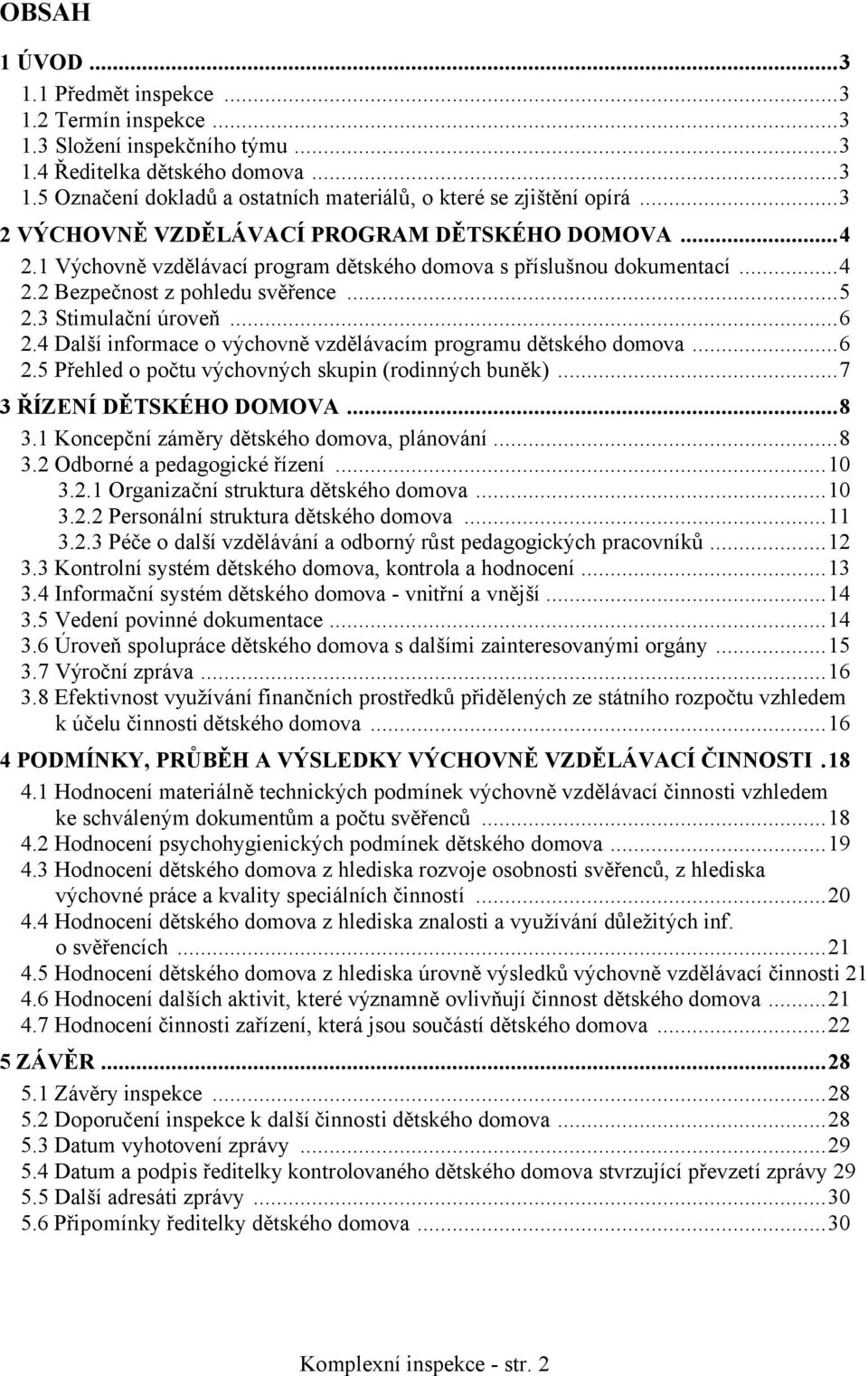 4 Další informace o výchovně vzdělávacím programu dětského domova...6 2.5 Přehled o počtu výchovných skupin (rodinných buněk)...7 3 ŘÍZENÍ DĚTSKÉHO DOMOVA...8 3.