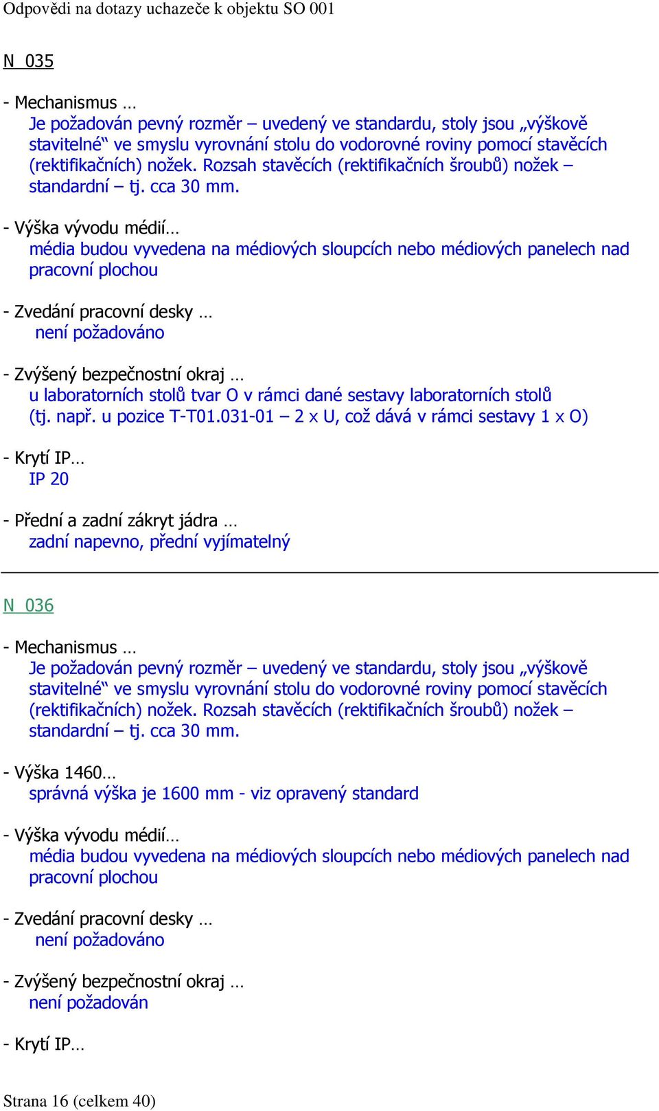 031-01 2 x U, což dává v rámci sestavy 1 x O) - Krytí IP IP 20 zadní napevno, přední vyjímatelný N 036 - Mechanismus Je požadován pevný rozměr uvedený ve standardu, stoly jsou výškově - Výška