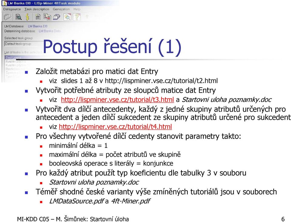 doc Vytvořit dva dílčí antecedenty, každý z jedné skupiny atributů určených pro antecedent a jeden dílčí sukcedent ze skupiny atributů určené pro sukcedent viz http://lispminer.vse.cz/tutorial/t4.