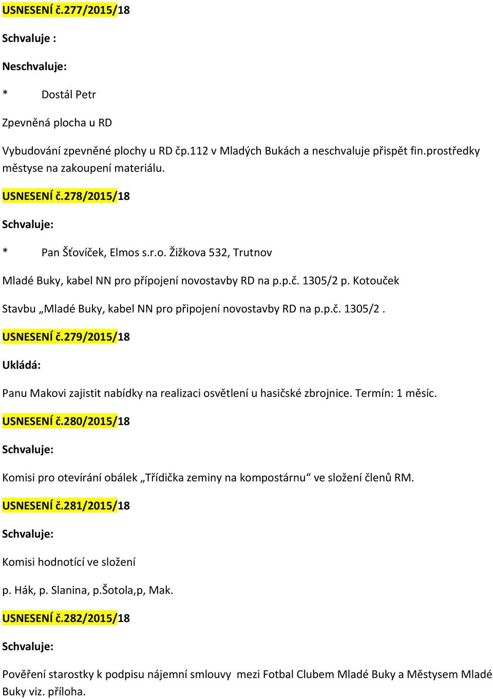 Kotouček Stavbu Mladé Buky, kabel NN pro připojení novostavby RD na p.p.č. 1305/2. USNESENÍ č.279/2015/18 Panu Makovi zajistit nabídky na realizaci osvětlení u hasičské zbrojnice. Termín: 1 měsíc.