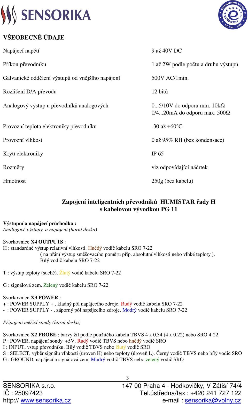 500Ω -30 až +60 C 0 až 95% RH (bez kondensace) Krytí elektroniky IP 65 Rozměry Hmotnost viz odpovídající náčrtek 250g (bez kabelu) Výstupní a napájecí průchodka : Analogové výstupy a napájení (horní