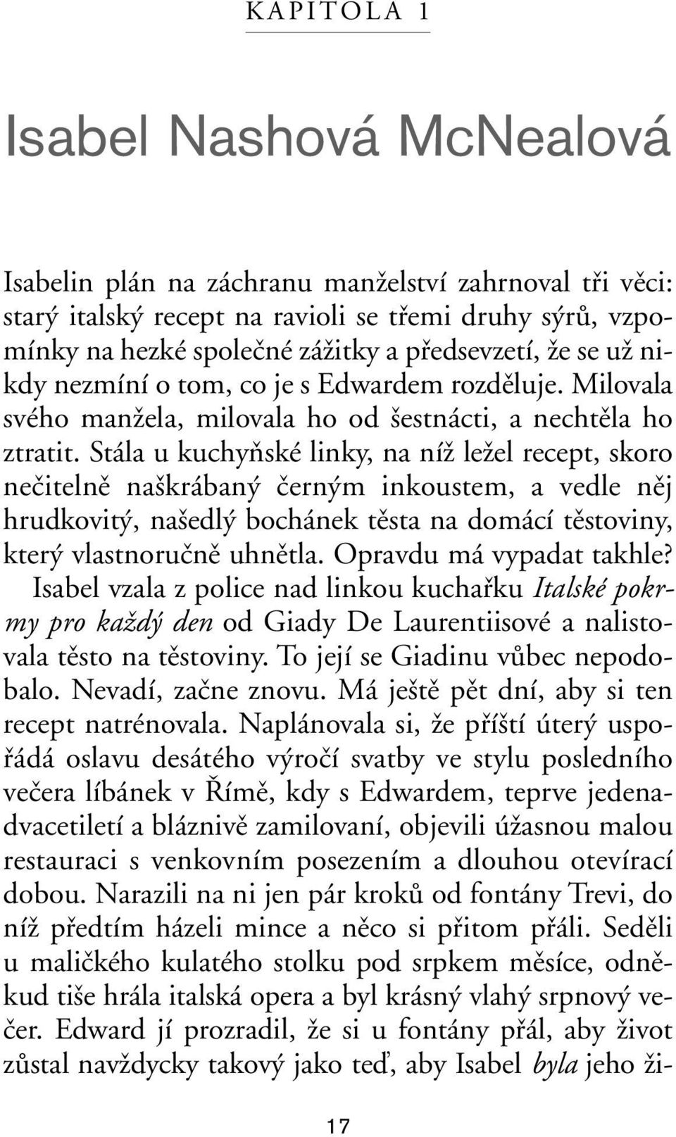Stála u kuchyàské linky, na níï leïel recept, skoro neãitelnû na krában ãern m inkoustem, a vedle nûj hrudkovit, na edl bochánek tûsta na domácí tûstoviny, kter vlastnoruãnû uhnûtla.