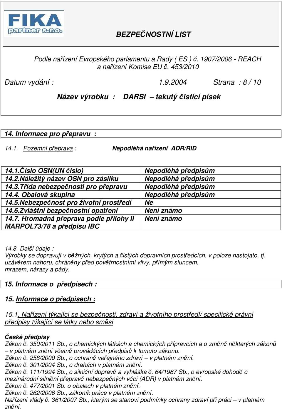 Hromadná přeprava podle přílohy II Není známo MARPOL73/78 a předpisu IBC 14.8. Další údaje : Výrobky se dopravují v běžných, krytých a čistých dopravních prostředcích, v poloze nastojato, tj.