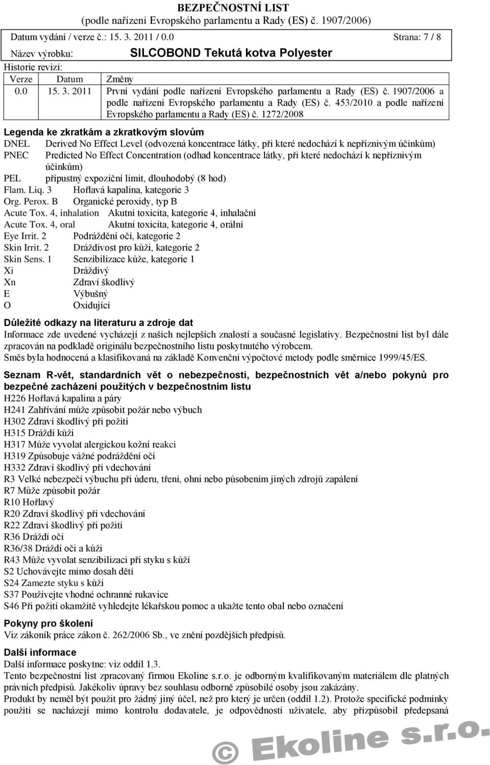 1272/2008 Legenda ke zkratkám a zkratkovým slovům DNEL Derived No Effect Level (odvozená koncentrace látky, při které nedochází k nepříznivým účinkům) PNEC Predicted No Effect Concentration (odhad