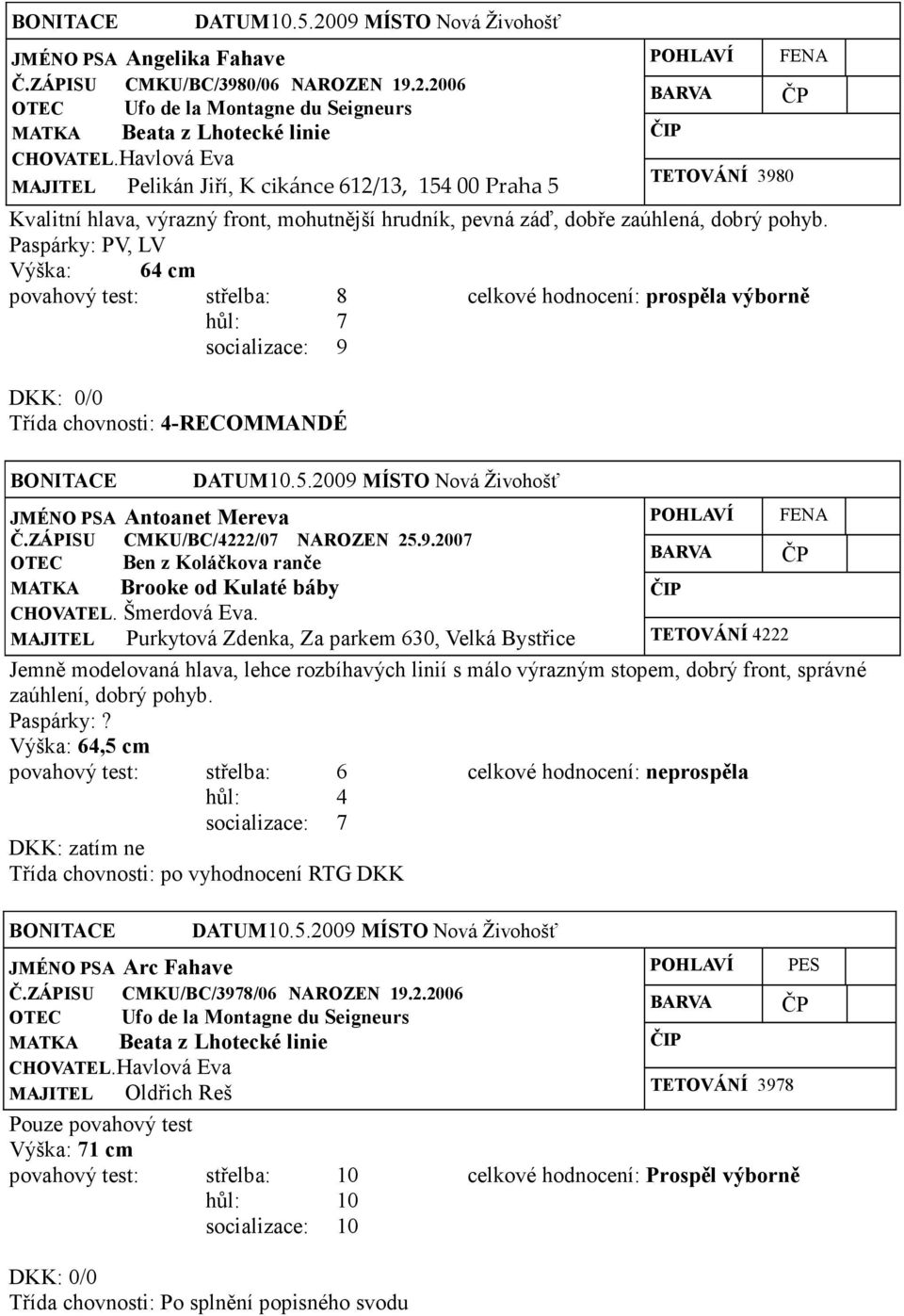 Výška: 64 cm povahový test: střelba: 8 celkové hodnocení: prospěla výborně hůl: 7 JMÉNO PSA Antoanet Mereva Č.ZÁPISU CMKU/BC/4222/07 NAROZEN 25.9.