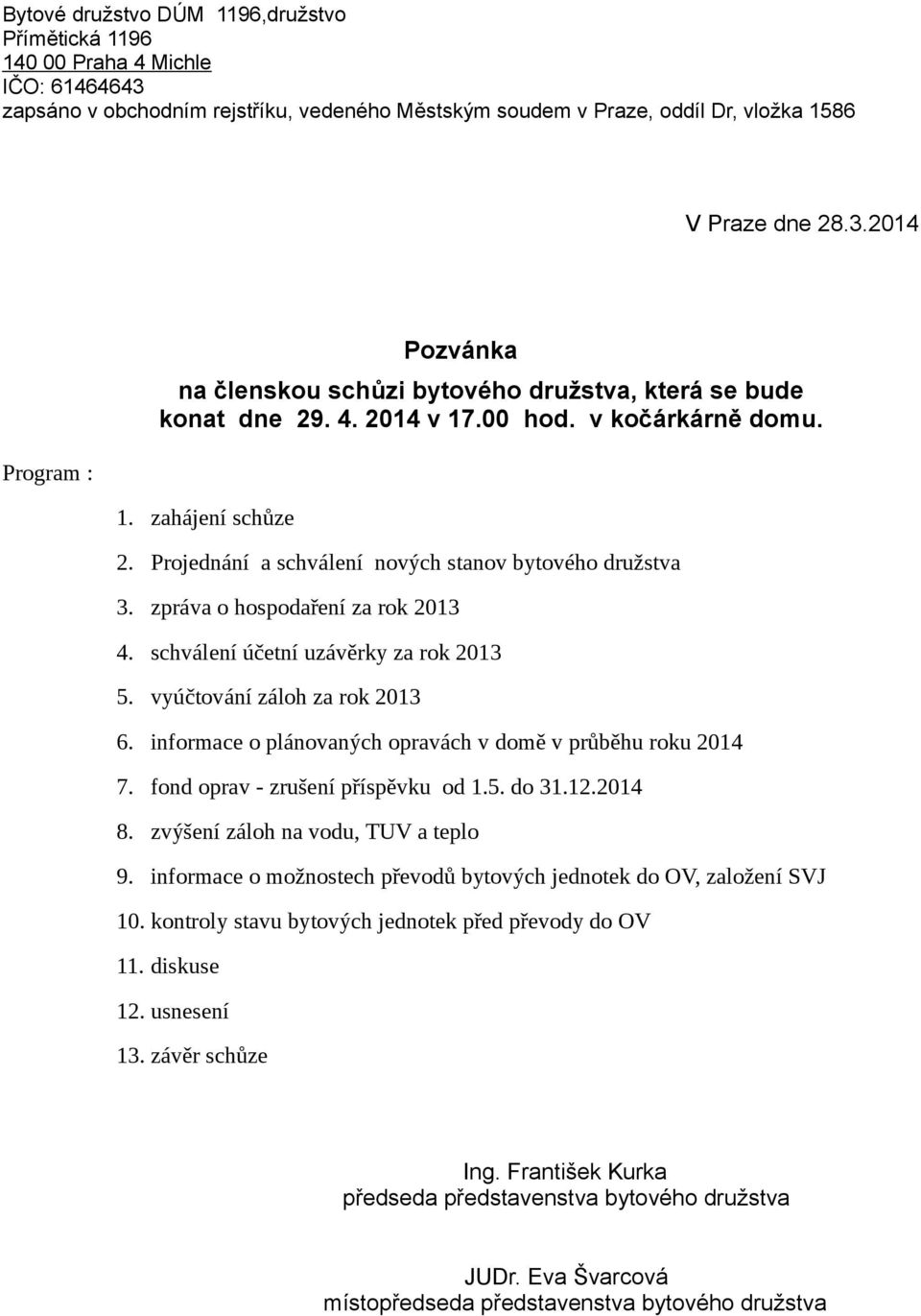 vyúčtování záloh za rok 2013 6. informace o plánovaných opravách v domě v průběhu roku 2014 7. fond oprav - zrušení příspěvku od 1.5. do 31.12.2014 8. zvýšení záloh na vodu, TUV a teplo 9.