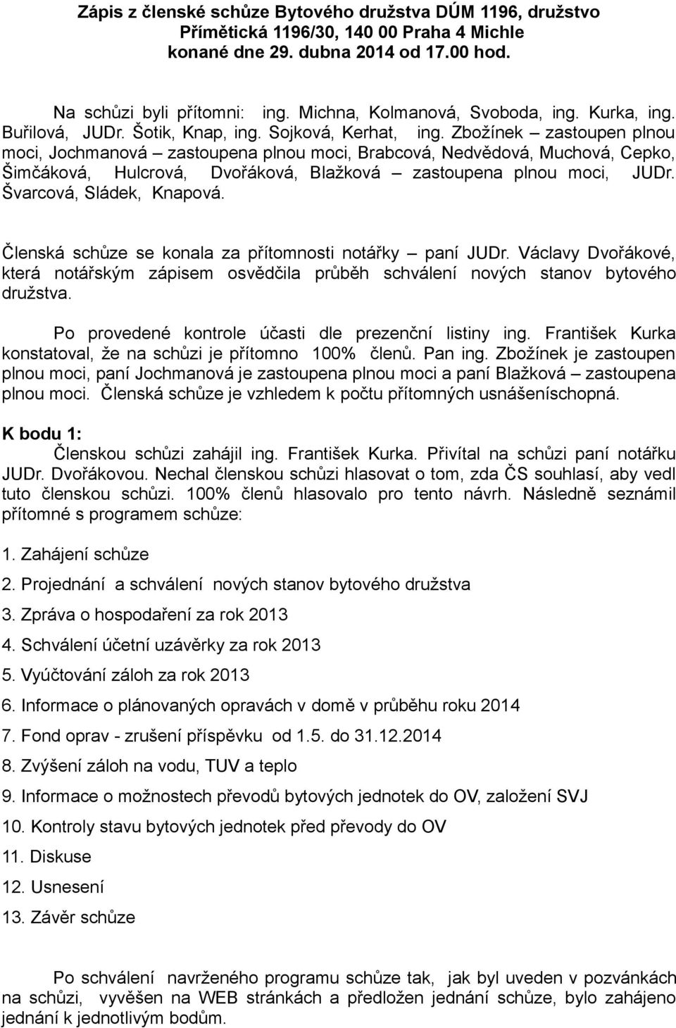 Zbožínek zastoupen plnou moci, Jochmanová zastoupena plnou moci, Brabcová, Nedvědová, Muchová, Cepko, Šimčáková, Hulcrová, Dvořáková, Blažková zastoupena plnou moci, JUDr. Švarcová, Sládek, Knapová.