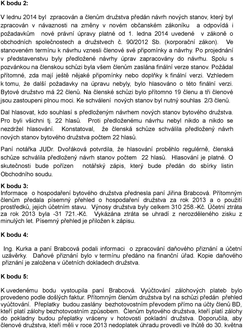 Po projednání v představenstvu byly předložené návrhy úprav zapracovány do návrhu. Spolu s pozvánkou na členskou schůzi byla všem členům zaslána finální verze stanov.