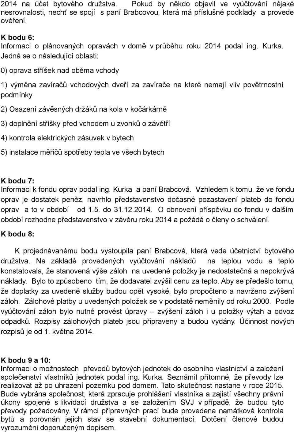 Jedná se o následující oblasti: 0) oprava stříšek nad oběma vchody 1) výměna zavíračů vchodových dveří za zavírače na které nemají vliv povětrnostní podmínky 2) Osazení závěsných držáků na kola v