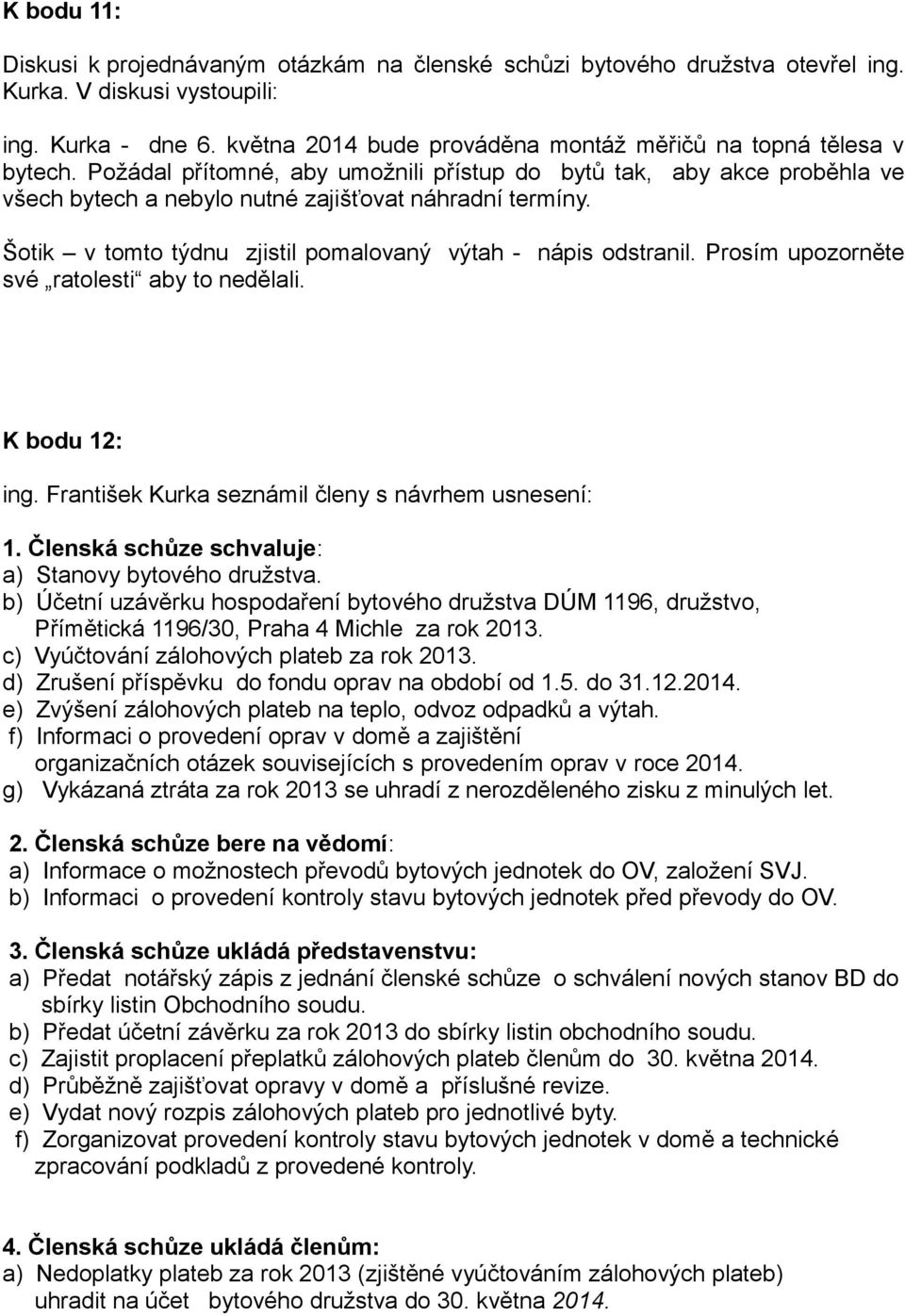 Šotik v tomto týdnu zjistil pomalovaný výtah - nápis odstranil. Prosím upozorněte své ratolesti aby to nedělali. K bodu 12: ing. František Kurka seznámil členy s návrhem usnesení: 1.