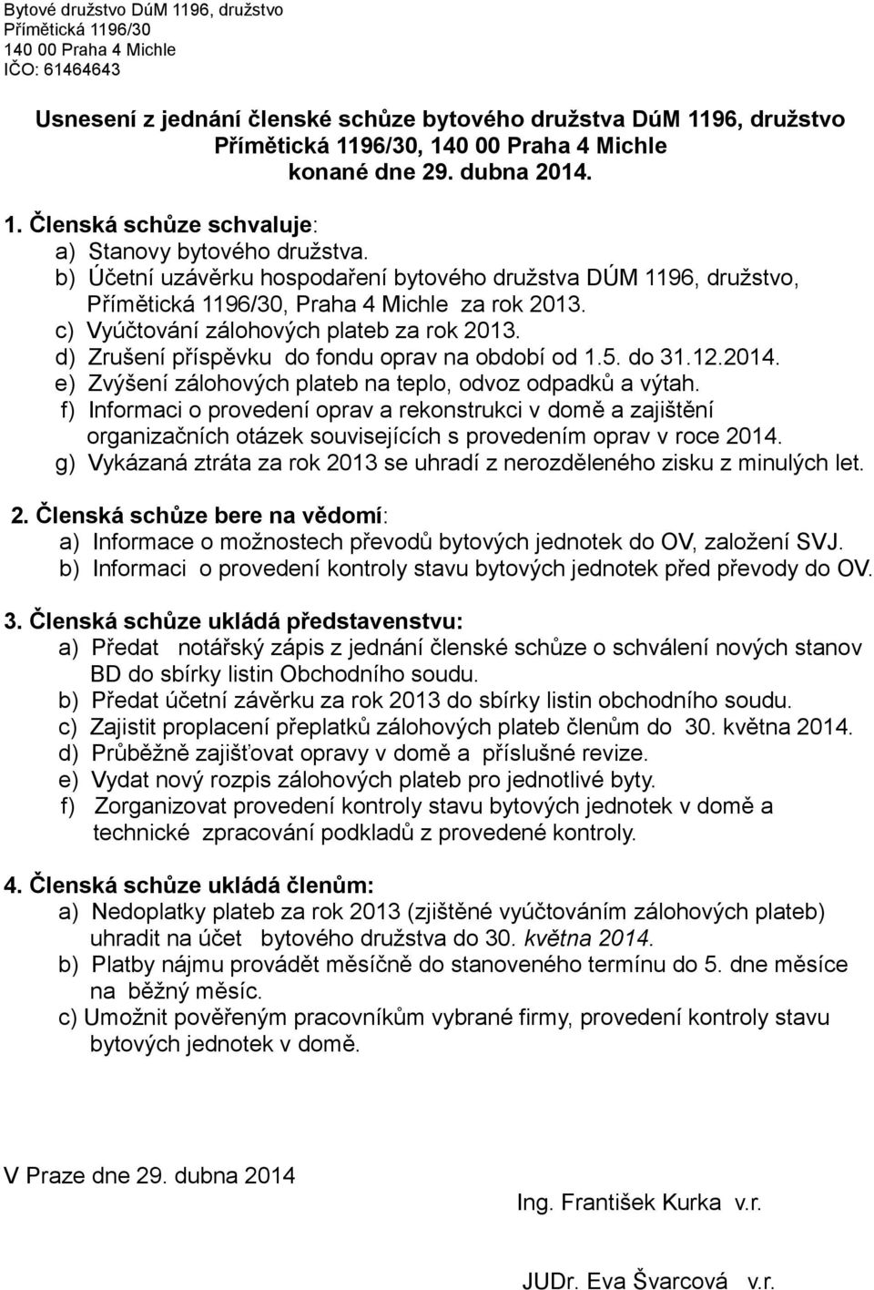 b) Účetní uzávěrku hospodaření bytového družstva DÚM 1196, družstvo, Přímětická 1196/30, Praha 4 Michle za rok 2013. c) Vyúčtování zálohových plateb za rok 2013.