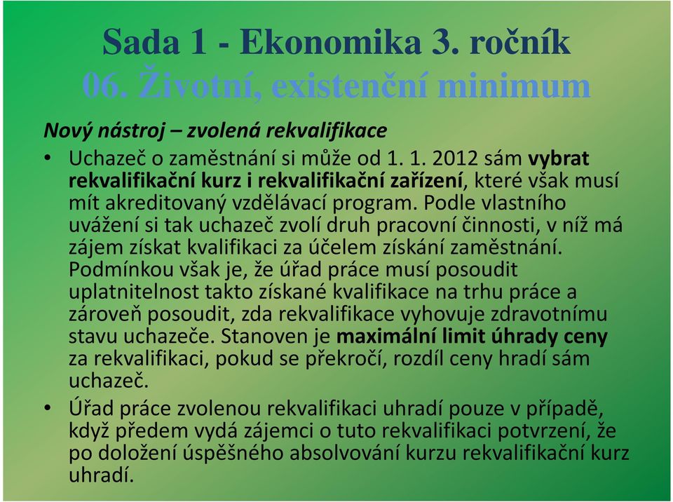 Podmínkou však je, že úřad práce musí posoudit uplatnitelnost takto získané kvalifikace na trhu práce a zároveň posoudit, zda rekvalifikace vyhovuje zdravotnímu stavu uchazeče.